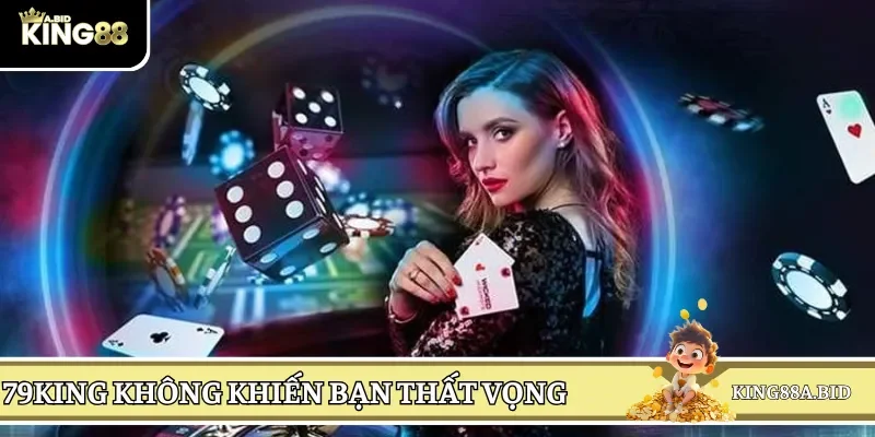 79KING là đơn vị giải trí chưa bao giờ khiến bạn phải thất vọng