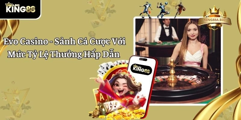 Evo Casino – Sảnh Cá Cược Với Mức Tỷ Lệ Thưởng Hấp Dẫn 